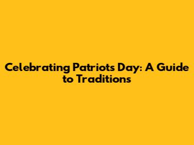 Celebrating Patriots Day: A Guide to Traditions
