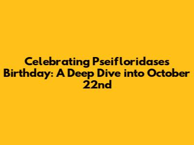 Celebrating Pseifloridase's Birthday: A Deep Dive into October 22nd