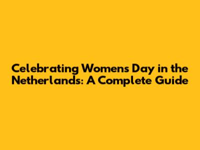 Celebrating Women's Day in the Netherlands: A Complete Guide