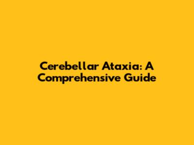 Cerebellar Ataxia: A Comprehensive Guide