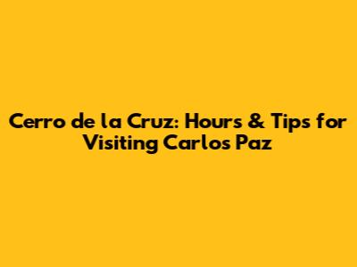 Cerro de la Cruz: Hours & Tips for Visiting Carlos Paz