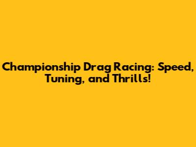 Championship Drag Racing: Speed, Tuning, and Thrills!