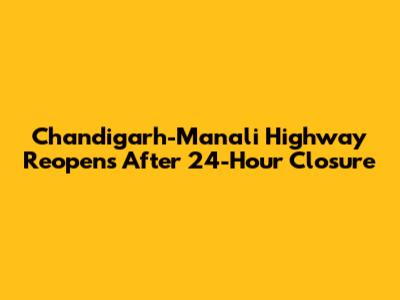 Chandigarh-Manali Highway Reopens After 24-Hour Closure