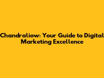 Chandraliow: Your Guide to Digital Marketing Excellence