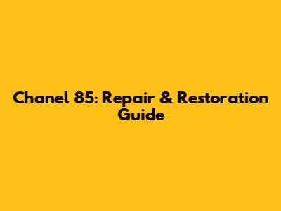 Chanel 85: Repair & Restoration Guide