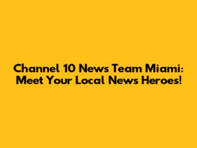 Channel 10 News Team Miami: Meet Your Local News Heroes!