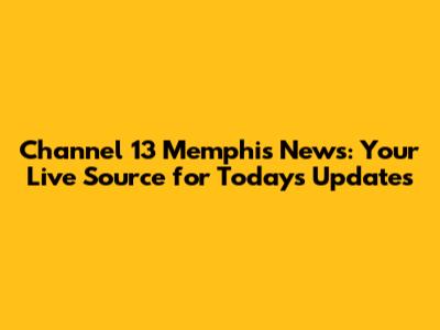 Channel 13 Memphis News: Your Live Source for Today's Updates