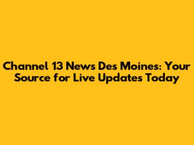 Channel 13 News Des Moines: Your Source for Live Updates Today
