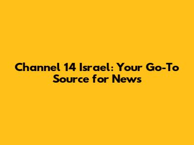 Channel 14 Israel: Your Go-To Source for News