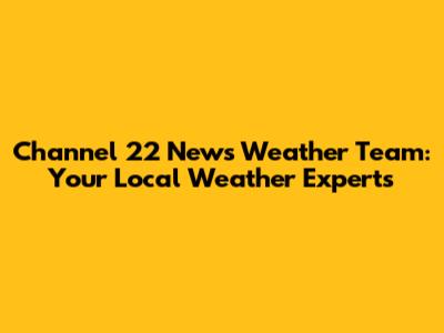 Channel 22 News Weather Team: Your Local Weather Experts