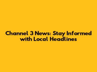 Channel 3 News: Stay Informed with Local Headlines