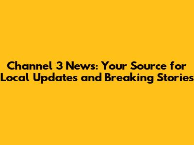 Channel 3 News: Your Source for Local Updates and Breaking Stories