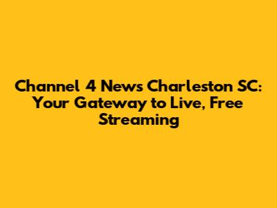 Channel 4 News Charleston SC: Your Gateway to Live, Free Streaming