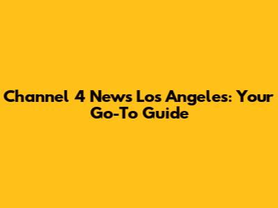 Channel 4 News Los Angeles: Your Go-To Guide