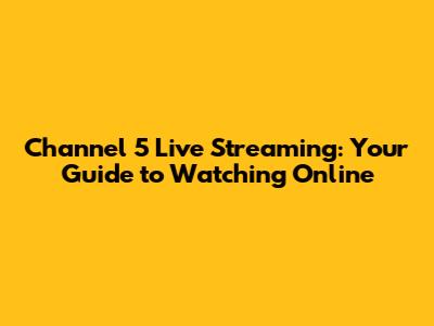 Channel 5 Live Streaming: Your Guide to Watching Online