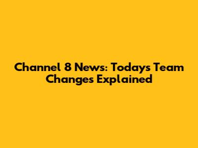 Channel 8 News: Today's Team Changes Explained