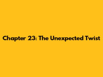 Chapter 23: The Unexpected Twist