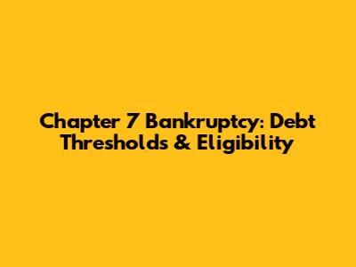 Chapter 7 Bankruptcy: Debt Thresholds & Eligibility