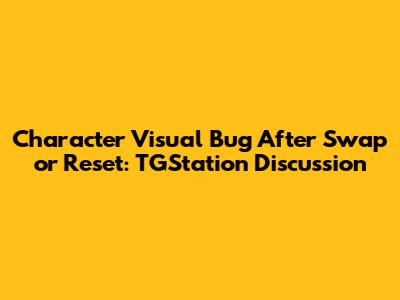 Character Visual Bug After Swap or Reset: TGStation Discussion