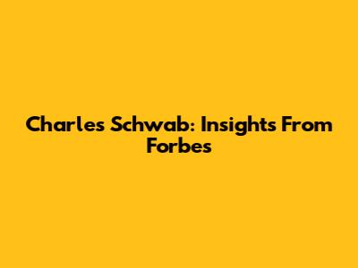 Charles Schwab: Insights From Forbes