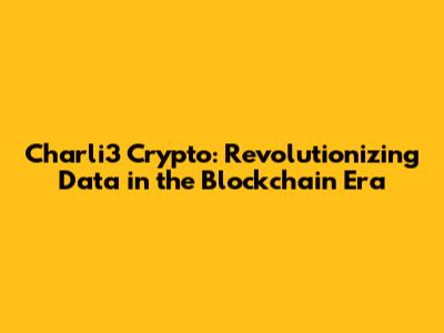 Charli3 Crypto: Revolutionizing Data in the Blockchain Era