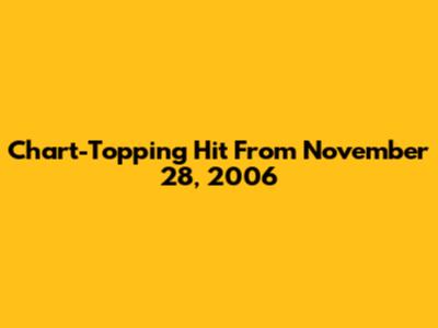 Chart-Topping Hit From November 28, 2006