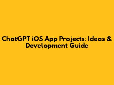 ChatGPT iOS App Projects: Ideas & Development Guide