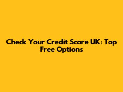 Check Your Credit Score UK: Top Free Options