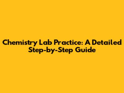 Chemistry Lab Practice: A Detailed Step-by-Step Guide