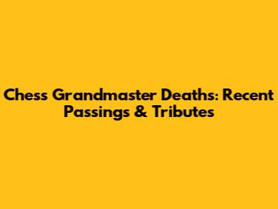 Chess Grandmaster Deaths: Recent Passings & Tributes