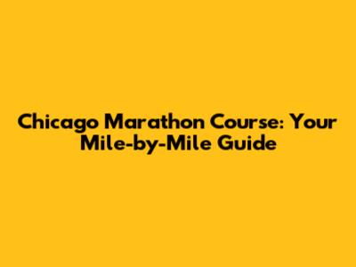 Chicago Marathon Course: Your Mile-by-Mile Guide