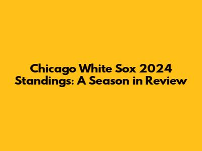 Chicago White Sox 2024 Standings: A Season in Review