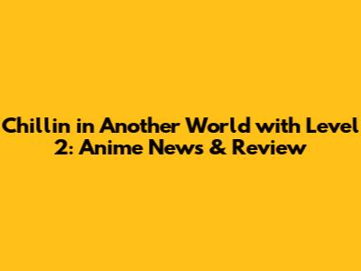 Chillin' in Another World with Level 2: Anime News & Review