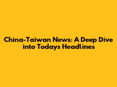 China-Taiwan News: A Deep Dive into Today's Headlines