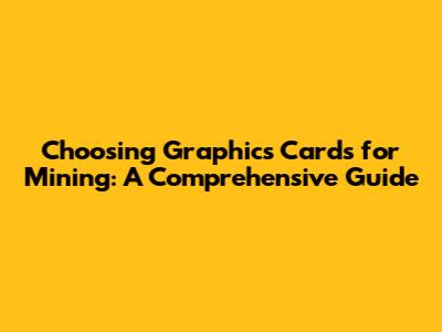 Choosing Graphics Cards for Mining: A Comprehensive Guide