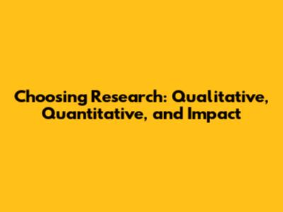 Choosing Research: Qualitative, Quantitative, and Impact