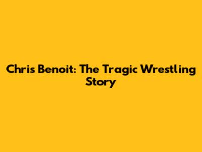 Chris Benoit: The Tragic Wrestling Story