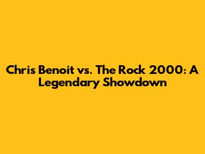 Chris Benoit vs. The Rock 2000: A Legendary Showdown