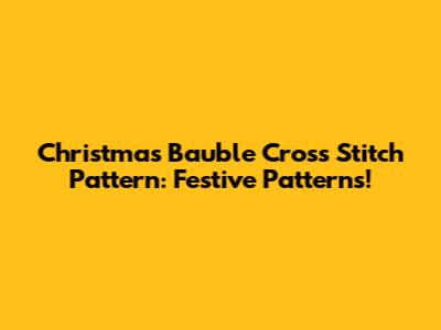 Christmas Bauble Cross Stitch Pattern: Festive Patterns!