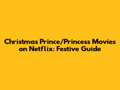 Christmas Prince/Princess Movies on Netflix: Festive Guide