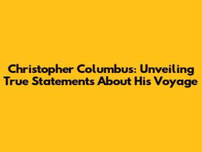 Christopher Columbus: Unveiling True Statements About His Voyage