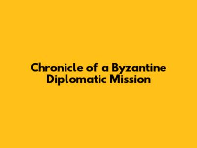 Chronicle of a Byzantine Diplomatic Mission