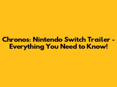 Chronos: Nintendo Switch Trailer - Everything You Need to Know!