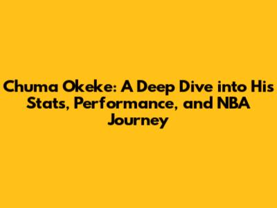 Chuma Okeke: A Deep Dive into His Stats, Performance, and NBA Journey