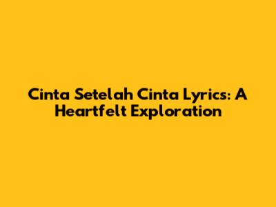 Cinta Setelah Cinta Lyrics: A Heartfelt Exploration