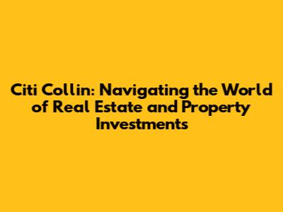 Citi Collin: Navigating the World of Real Estate and Property Investments