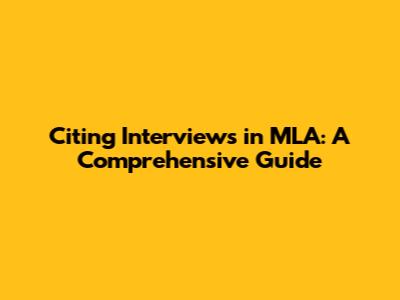 Citing Interviews in MLA: A Comprehensive Guide
