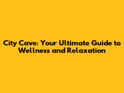 City Cave: Your Ultimate Guide to Wellness and Relaxation