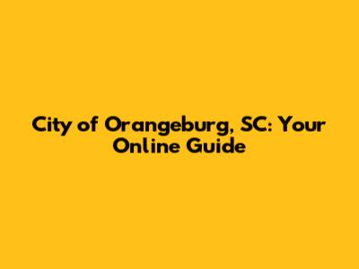 City of Orangeburg, SC: Your Online Guide