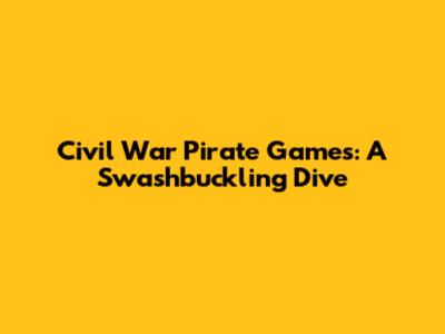 Civil War Pirate Games: A Swashbuckling Dive